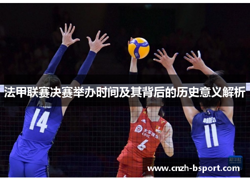 法甲联赛决赛举办时间及其背后的历史意义解析 法甲联赛决赛举办时间及其背后的历史意义解析