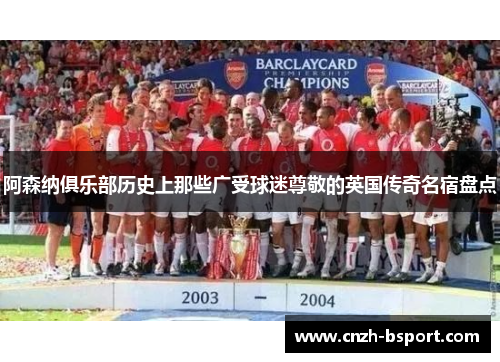 阿森纳俱乐部历史上那些广受球迷尊敬的英国传奇名宿盘点 阿森纳俱乐部历史上那些广受球迷尊敬的英国传奇名宿盘点