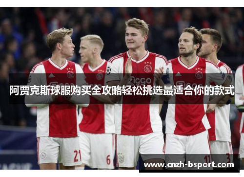 阿贾克斯球服购买全攻略轻松挑选最适合你的款式
