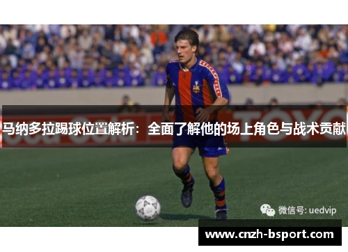 马纳多拉踢球位置解析：全面了解他的场上角色与战术贡献